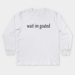 Wait I’m Goated Kids Long Sleeve T-Shirt